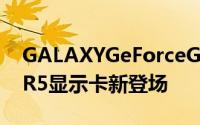 GALAXYGeForceGTX550Ti雪白银河GDDR5显示卡新登场