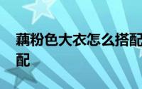 藕粉色大衣怎么搭配下装 藕粉色大衣怎么搭配