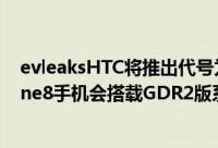 evleaksHTC将推出代号为「Tiara」的中阶WindowsPhone8手机会搭载GDR2版系统