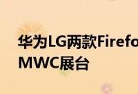 华为LG两款FirefoxOS手机亮相TelefonicaMWC展台
