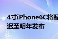 4寸iPhone6C将配新工艺处理器性能提升推迟至明年发布