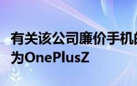 有关该公司廉价手机的最新信息表明它将被称为OnePlusZ