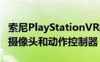 索尼PlayStationVR捆绑包要价499美元包括摄像头和动作控制器