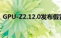 GPU-Z2.12.0发布假冒的显示卡将无所遁形