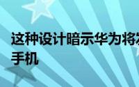 这种设计暗示华为将发布一款垂直折叠的智能手机