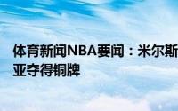 体育新闻NBA要闻：米尔斯42分9助澳大利亚战胜斯洛文尼亚夺得铜牌