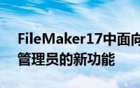 FileMaker17中面向高级开发人员和服务器管理员的新功能