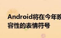 Android将在今年晚些时候看到更多具有包容性的表情符号