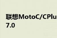 联想MotoC/CPlus发布4000mAhAndroid7.0