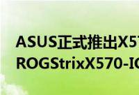 ASUS正式推出X570晶片採用Mini-ITX架构ROGStrixX570-IGaming主机板