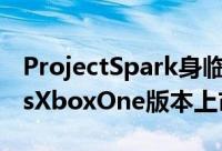 ProjectSpark身临其境的游戏体验WindowsXboxOne版本上市