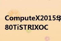 ComputeX2015华硕展示新款3风扇版GTX980TiSTRIXOC