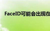 FaceID可能会出现在明年的3款iPhone上