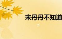 宋丹丹不知道张翰演过什么