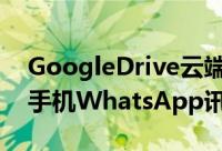 GoogleDrive云端硬碟将支援备份Android手机WhatsApp讯息照片和影片
