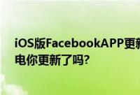 iOS版FacebookAPP更新让你的脸书应用程式不会那么耗电你更新了吗?
