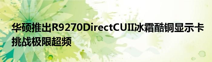 华硕推出R9270DirectCUII冰霜酷铜显示卡挑战极限超频