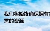 我们将始终确保拥有完成其至关重要的工作所需的资源