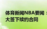 体育新闻NBA要闻：官方雷霆正式与亚历山大签下续约合同