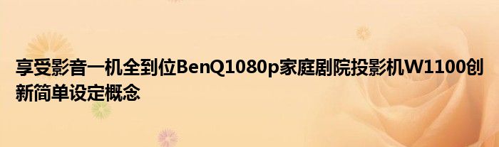 享受影音一机全到位BenQ1080p家庭剧院投影机W1100创新简单设定概念