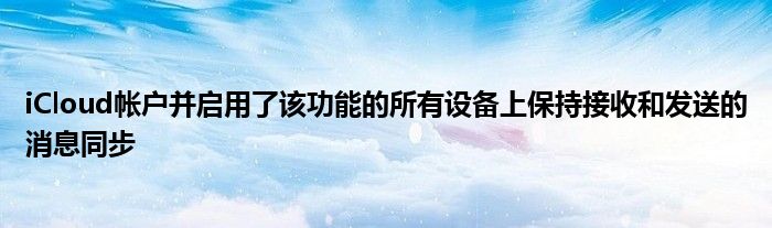 iCloud帐户并启用了该功能的所有设备上保持接收和发送的消息同步