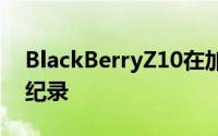 BlackBerryZ10在加拿大和英国的开售都破纪录