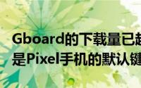 Gboard的下载量已超过10亿虽然我们知道它是Pixel手机的默认键盘