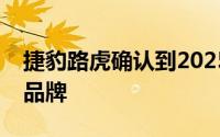 捷豹路虎确认到2025年它将成为纯电动汽车品牌