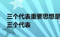三个代表重要思想是指什么 三个代表是指哪三个代表