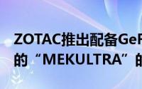 ZOTAC推出配备GeForceRTX20系列显示卡的“MEKULTRA”的高阶游戏PC