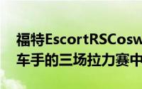 福特EscortRSCosworth将在臭名昭著的赛车手的三场拉力赛中亮相