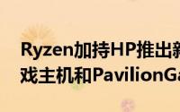 Ryzen加持HP推出新款PavilionGaming游戏主机和PavilionGaming15游戏笔电
