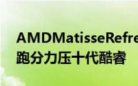 AMDMatisseRefresh处理器具体时脉曝光跑分力压十代酷睿