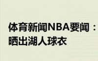 体育新闻NBA要闻：穿回0号威斯布鲁克社媒晒出湖人球衣