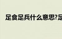足食足兵什么意思?足食足兵典故出处介绍