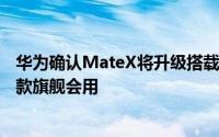 华为确认MateX将升级搭载麒麟990功耗更优秀而且不止一款旗舰会用