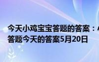 今天小鸡宝宝答题的答案：小鸡答题今天的答案是什么小鸡答题今天的答案5月20日