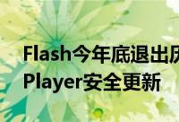 Flash今年底退出历史舞台Adobe发布FlashPlayer安全更新