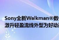 Sony全新Walkman®数位无线随身听动起来上市防水等级激升轻盈流线外型为好动而生