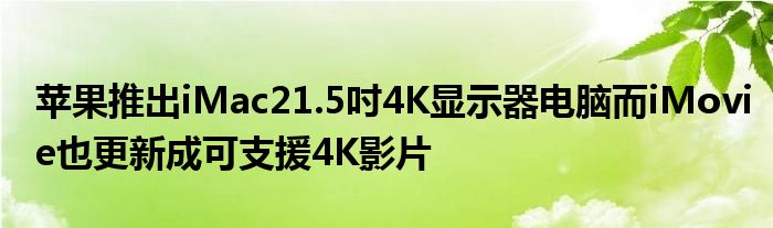 苹果推出iMac21.5吋4K显示器电脑而iMovie也更新成可支援4K影片