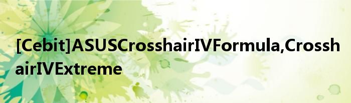 [Cebit]ASUSCrosshairIVFormula,CrosshairIVExtreme