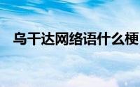 乌干达网络语什么梗 “乌干达”是什么梗