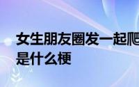 女生朋友圈发一起爬山吗什么梗 一起爬山吗是什么梗