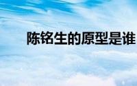 陈铭生的原型是谁 陈铭生的原型是谁