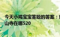 今天小鸡宝宝答题的答案：现实中的金山寺在哪现实中的金山寺在哪520
