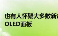 也有人怀疑大多数新产品将接受真正高质量的OLED面板