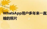 WhatsApp用户多年来一直渴望的一项功能是能够发送未压缩的照片