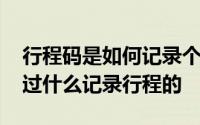 行程码是如何记录个人行程轨迹 行程码是通过什么记录行程的