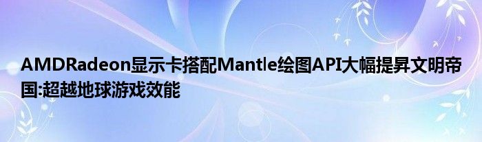AMDRadeon显示卡搭配Mantle绘图API大幅提昇文明帝国:超越地球游戏效能