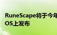 RuneScape将于今年夏天正式在Android和iOS上发布